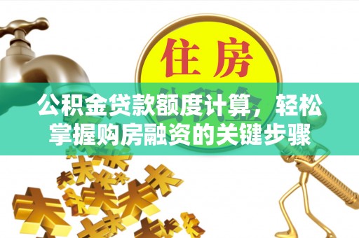 滴道公积金贷款额度计算，轻松掌握购房融资的关键步骤
