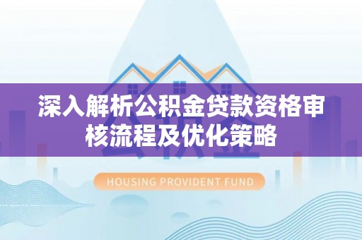 滴道深入解析公积金贷款资格审核流程及优化策略