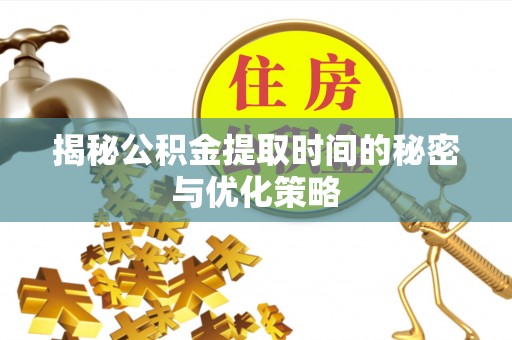 滴道揭秘公积金提取时间的秘密与优化策略