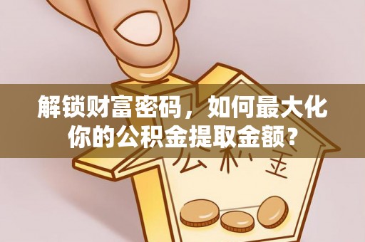 滴道解锁财富密码，如何最大化你的公积金提取金额？