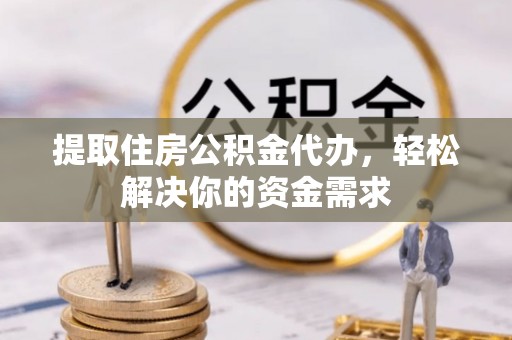滴道提取住房公积金代办，轻松解决你的资金需求