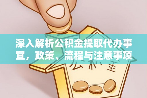 滴道深入解析公积金提取代办事宜，政策、流程与注意事项全攻略