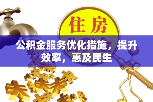 滴道公积金服务优化措施，提升效率，惠及民生
