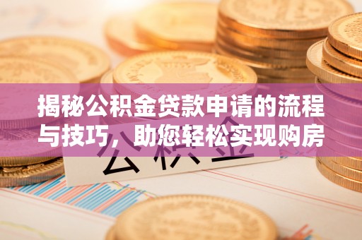 滴道揭秘公积金贷款申请的流程与技巧，助您轻松实现购房梦
