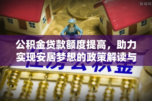 滴道公积金贷款额度提高，助力实现安居梦想的政策解读与未来展望