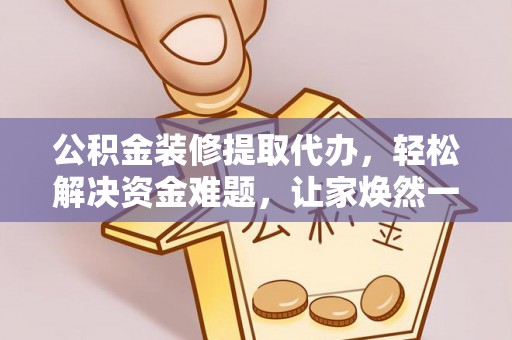 滴道公积金装修提取代办，轻松解决资金难题，让家焕然一新