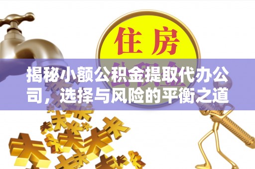 滴道揭秘小额公积金提取代办公司，选择与风险的平衡之道