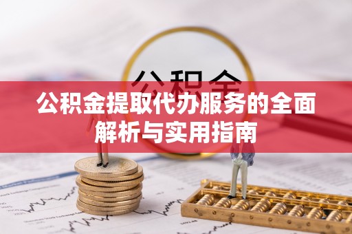滴道公积金提取代办服务的全面解析与实用指南