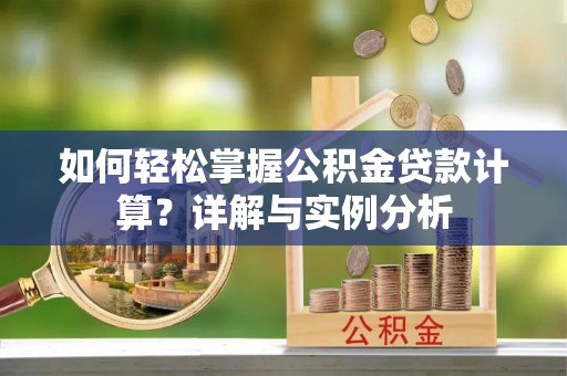 滴道如何轻松掌握公积金贷款计算？详解与实例分析
