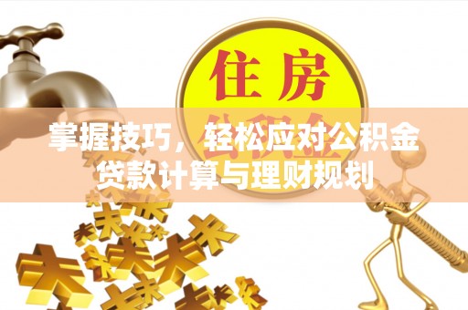 滴道掌握技巧，轻松应对公积金贷款计算与理财规划