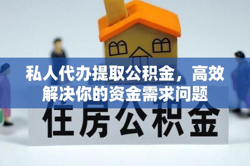 滴道私人代办提取公积金，高效解决你的资金需求问题