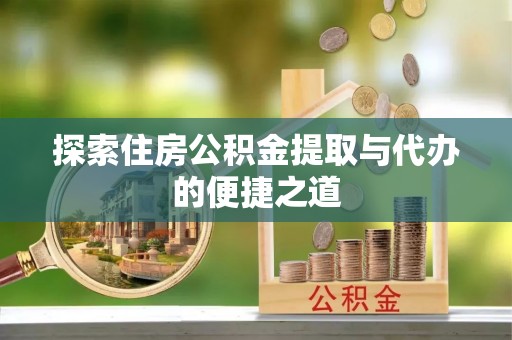 滴道探索住房公积金提取与代办的便捷之道