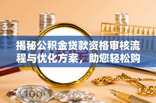 滴道揭秘公积金贷款资格审核流程与优化方案，助您轻松购房