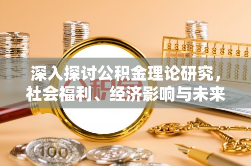 滴道深入探讨公积金理论研究，社会福利、经济影响与未来展望