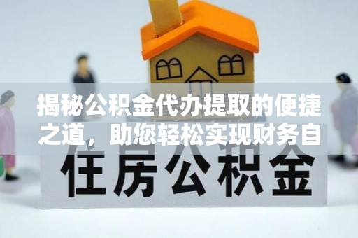 滴道揭秘公积金代办提取的便捷之道，助您轻松实现财务自由