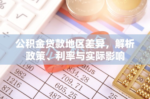 滴道公积金贷款地区差异，解析政策、利率与实际影响