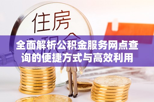 滴道全面解析公积金服务网点查询的便捷方式与高效利用