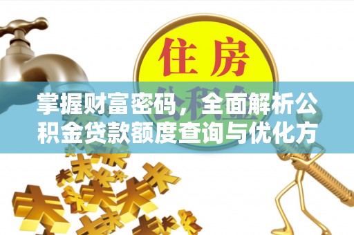 滴道掌握财富密码，全面解析公积金贷款额度查询与优化方案