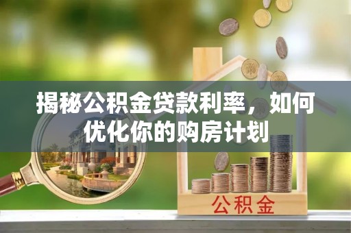 滴道揭秘公积金贷款利率，如何优化你的购房计划