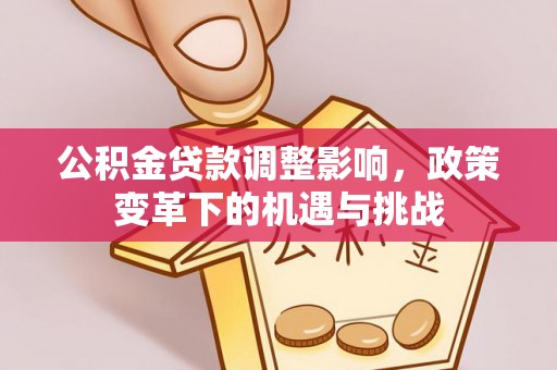 滴道公积金贷款调整影响，政策变革下的机遇与挑战