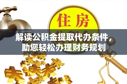 滴道解读公积金提取代办条件，助您轻松办理财务规划