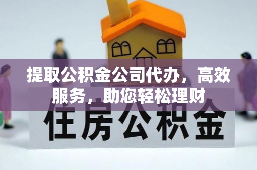 滴道提取公积金公司代办，高效服务，助您轻松理财