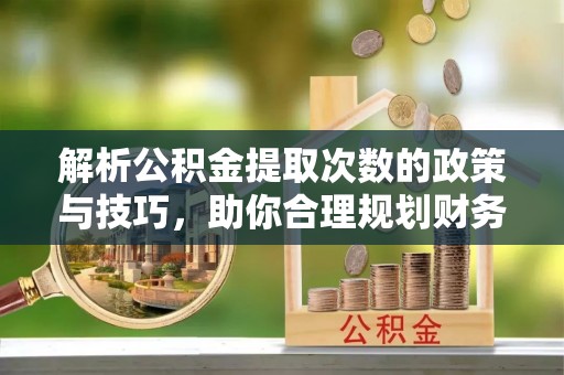 滴道解析公积金提取次数的政策与技巧，助你合理规划财务未来