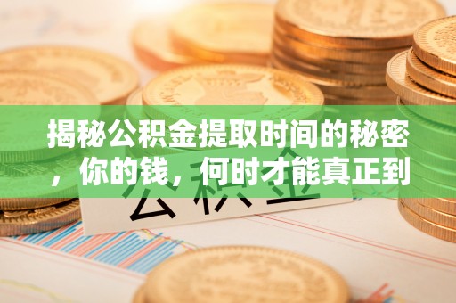 滴道揭秘公积金提取时间的秘密，你的钱，何时才能真正到手？