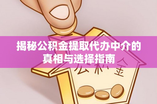 滴道揭秘公积金提取代办中介的真相与选择指南