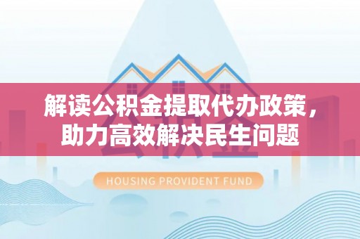 滴道解读公积金提取代办政策，助力高效解决民生问题