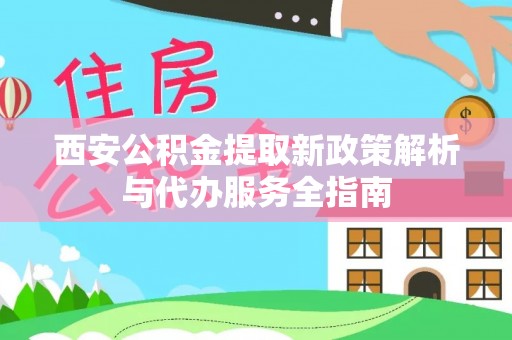 滴道西安公积金提取新政策解析与代办服务全指南