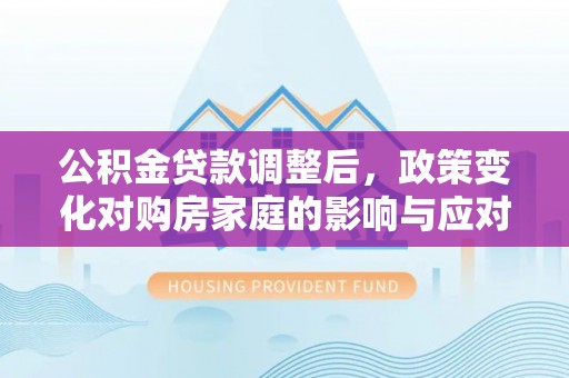 滴道公积金贷款调整后，政策变化对购房家庭的影响与应对策略