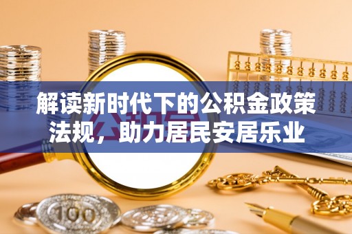 滴道解读新时代下的公积金政策法规，助力居民安居乐业
