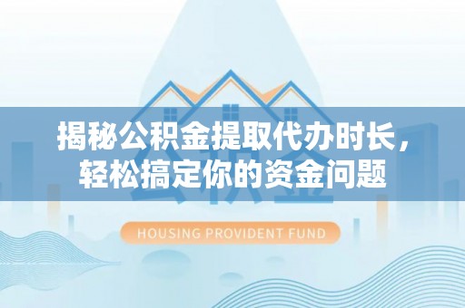 滴道揭秘公积金提取代办时长，轻松搞定你的资金问题