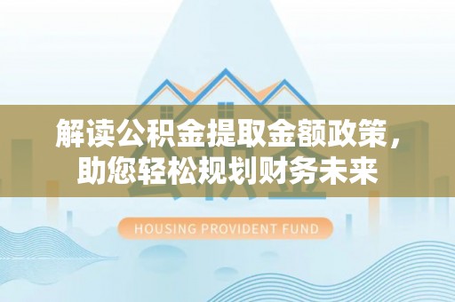 滴道解读公积金提取金额政策，助您轻松规划财务未来