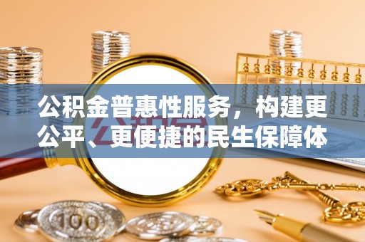 滴道公积金普惠性服务，构建更公平、更便捷的民生保障体系