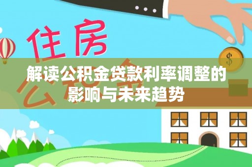 滴道解读公积金贷款利率调整的影响与未来趋势