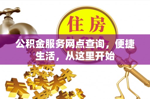 滴道公积金服务网点查询，便捷生活，从这里开始