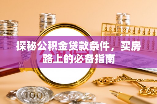滴道探秘公积金贷款条件，买房路上的必备指南