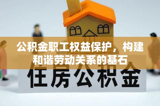 滴道公积金职工权益保护，构建和谐劳动关系的基石