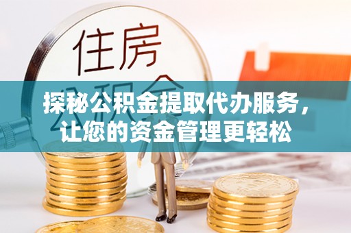 滴道探秘公积金提取代办服务，让您的资金管理更轻松