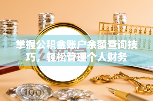滴道掌握公积金账户余额查询技巧，轻松管理个人财务