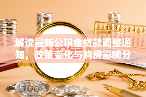 滴道解读最新公积金贷款调整通知，政策变化与购房影响分析