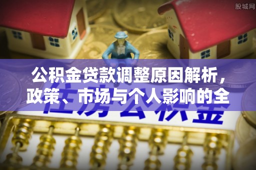 滴道公积金贷款调整原因解析，政策、市场与个人影响的全面解读