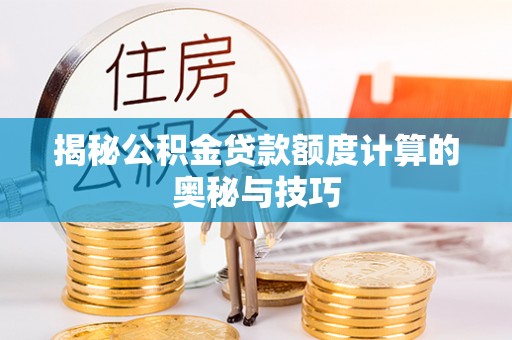 滴道揭秘公积金贷款额度计算的奥秘与技巧
