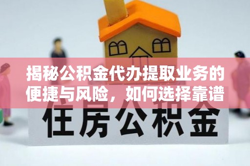 滴道揭秘公积金代办提取业务的便捷与风险，如何选择靠谱服务？