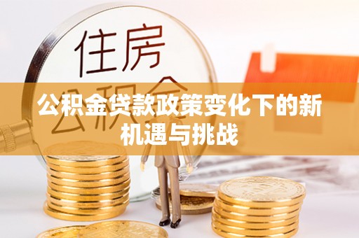 滴道公积金贷款政策变化下的新机遇与挑战