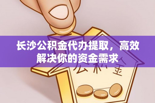滴道长沙公积金代办提取，高效解决你的资金需求