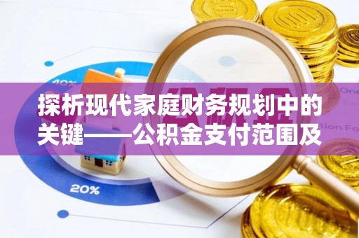 滴道探析现代家庭财务规划中的关键——公积金支付范围及其影响
