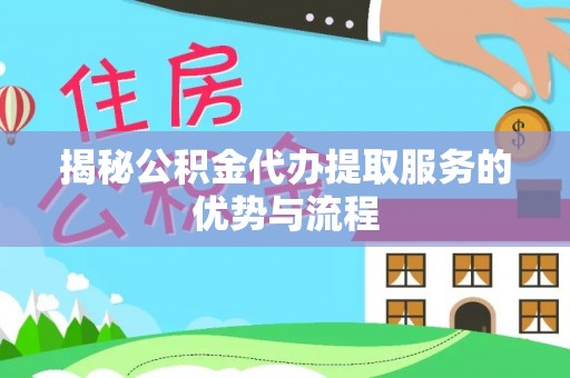 滴道揭秘公积金代办提取服务的优势与流程